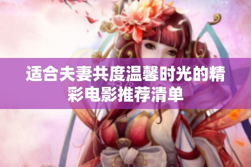 适合夫妻共度温馨时光的精彩电影推荐清单