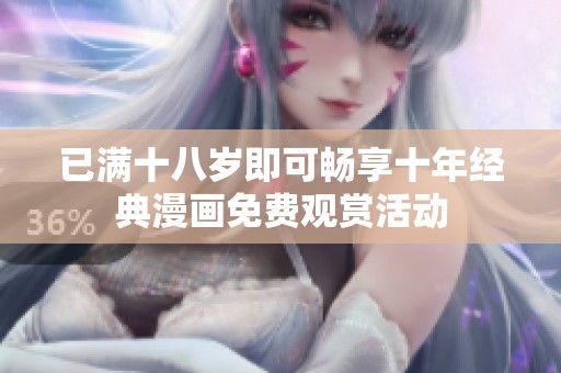 已满十八岁即可畅享十年经典漫画免费观赏活动