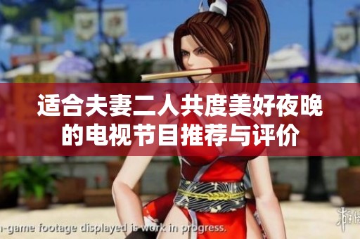 适合夫妻二人共度美好夜晚的电视节目推荐与评价