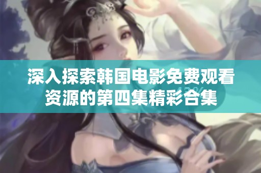 深入探索韩国电影免费观看资源的第四集精彩合集