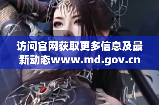 访问官网获取更多信息及最新动态www.md.gov.cn