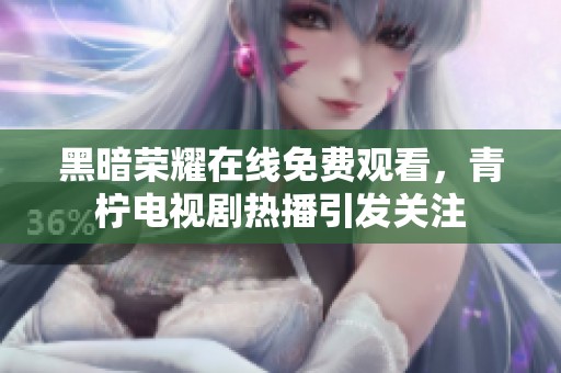 黑暗荣耀在线免费观看，青柠电视剧热播引发关注