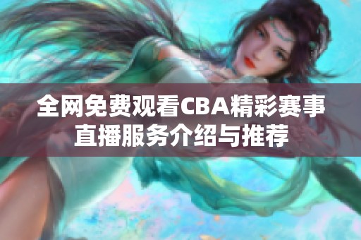 全网免费观看CBA精彩赛事直播服务介绍与推荐