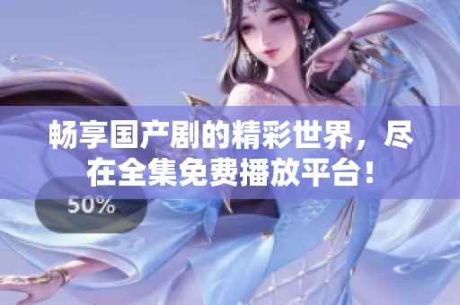 畅享国产剧的精彩世界，尽在全集免费播放平台！