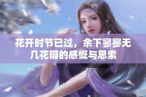 花开时节已过，余下寥寥无几花瓣的感慨与思索