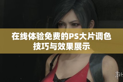 在线体验免费的PS大片调色技巧与效果展示