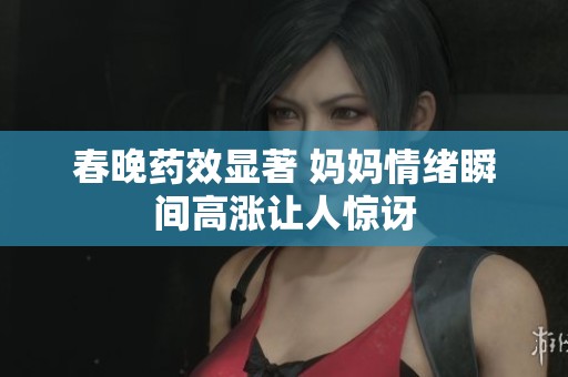 春晚药效显著 妈妈情绪瞬间高涨让人惊讶