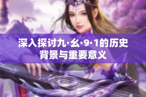 深入探讨九·幺·9·1的历史背景与重要意义