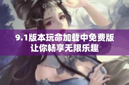 9.1版本玩命加载中免费版让你畅享无限乐趣