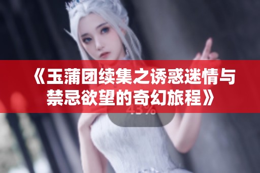《玉蒲团续集之诱惑迷情与禁忌欲望的奇幻旅程》