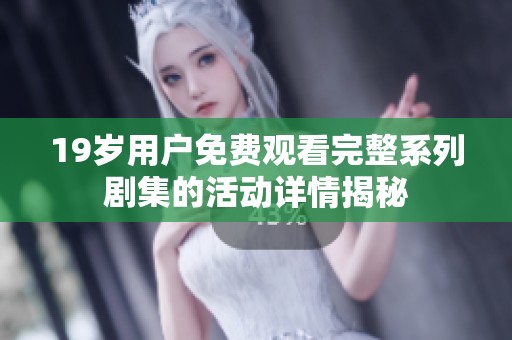 19岁用户免费观看完整系列剧集的活动详情揭秘