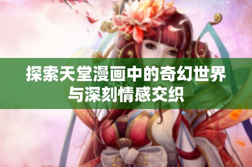 探索天堂漫画中的奇幻世界与深刻情感交织