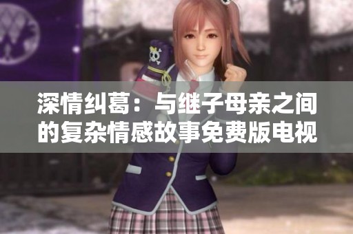 深情纠葛：与继子母亲之间的复杂情感故事免费版电视剧解析