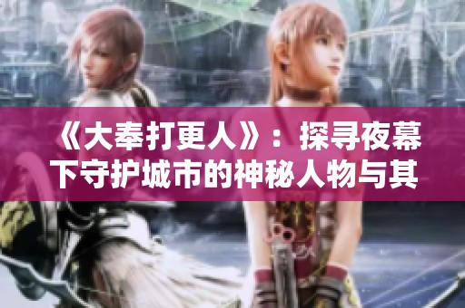 《大奉打更人》：探寻夜幕下守护城市的神秘人物与其故事