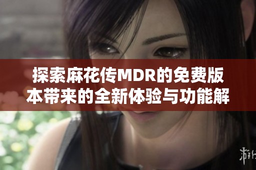 探索麻花传MDR的免费版本带来的全新体验与功能解析