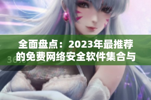 全面盘点：2023年最推荐的免费网络安全软件集合与介绍