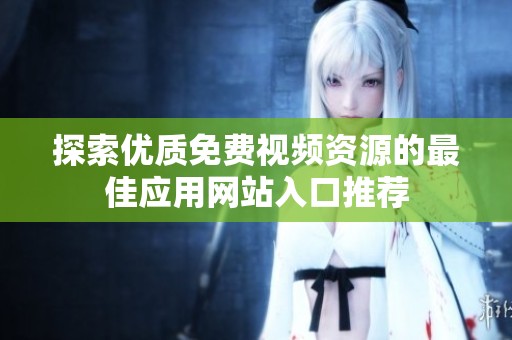 探索优质免费视频资源的最佳应用网站入口推荐