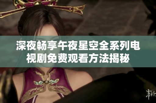 深夜畅享午夜星空全系列电视剧免费观看方法揭秘
