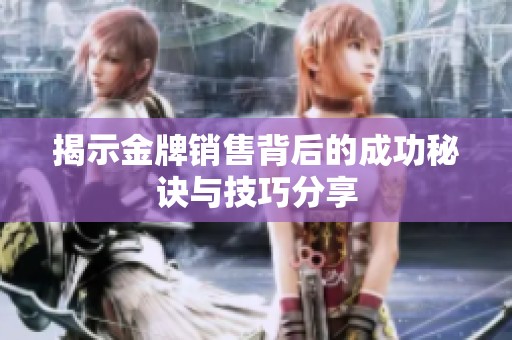 揭示金牌销售背后的成功秘诀与技巧分享