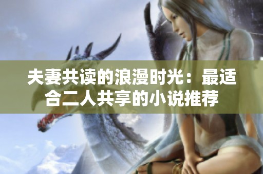 夫妻共读的浪漫时光：最适合二人共享的小说推荐