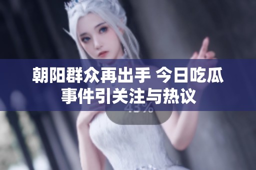 朝阳群众再出手 今日吃瓜事件引关注与热议