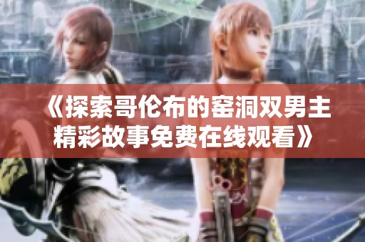 《探索哥伦布的窑洞双男主精彩故事免费在线观看》