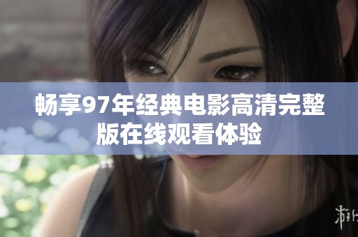 畅享97年经典电影高清完整版在线观看体验