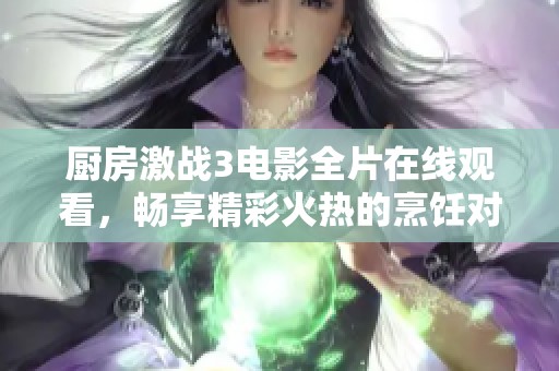 厨房激战3电影全片在线观看，畅享精彩火热的烹饪对决吧！