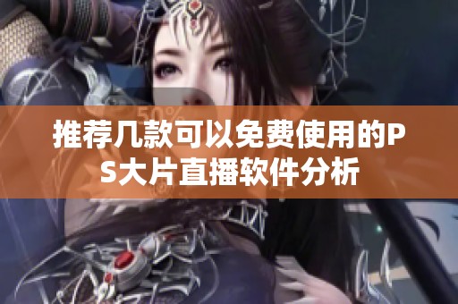推荐几款可以免费使用的PS大片直播软件分析