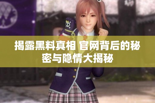 揭露黑料真相 官网背后的秘密与隐情大揭秘