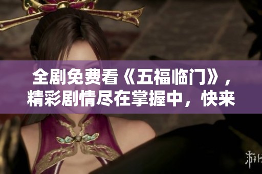 全剧免费看《五福临门》，精彩剧情尽在掌握中，快来观看吧