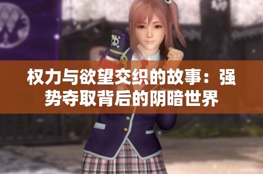 权力与欲望交织的故事：强势夺取背后的阴暗世界