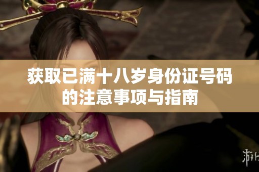 获取已满十八岁身份证号码的注意事项与指南