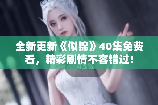 全新更新《似锦》40集免费看，精彩剧情不容错过！