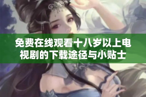 免费在线观看十八岁以上电视剧的下载途径与小贴士