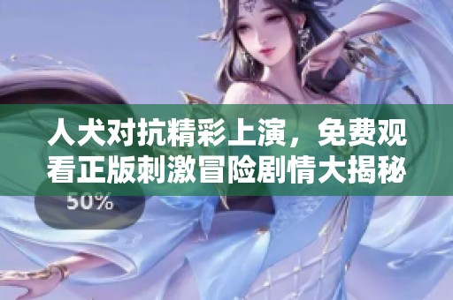 人犬对抗精彩上演，免费观看正版刺激冒险剧情大揭秘
