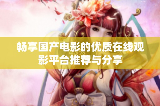 畅享国产电影的优质在线观影平台推荐与分享