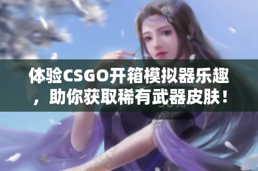 体验CSGO开箱模拟器乐趣，助你获取稀有武器皮肤！