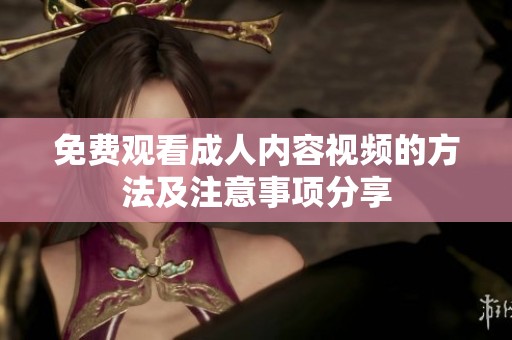 免费观看成人内容视频的方法及注意事项分享