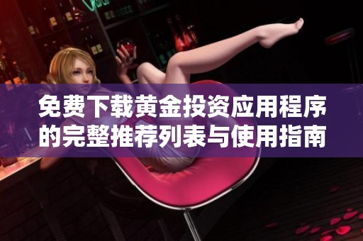 免费下载黄金投资应用程序的完整推荐列表与使用指南