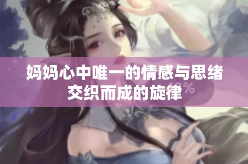 妈妈心中唯一的情感与思绪交织而成的旋律