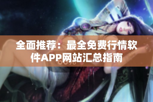 全面推荐：最全免费行情软件APP网站汇总指南