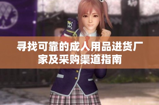 寻找可靠的成人用品进货厂家及采购渠道指南