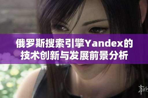 俄罗斯搜索引擎Yandex的技术创新与发展前景分析