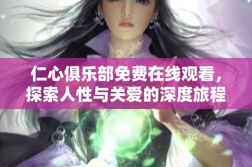 仁心俱乐部免费在线观看，探索人性与关爱的深度旅程