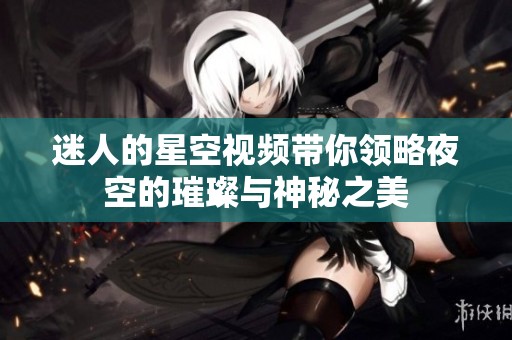 迷人的星空视频带你领略夜空的璀璨与神秘之美