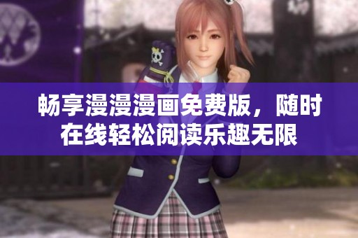 畅享漫漫漫画免费版，随时在线轻松阅读乐趣无限