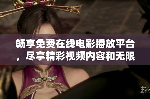 畅享免费在线电影播放平台，尽享精彩视频内容和无限观影乐趣