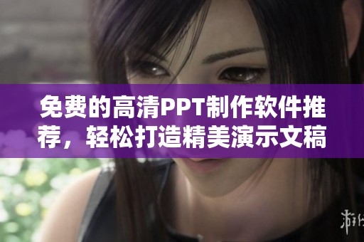 免费的高清PPT制作软件推荐，轻松打造精美演示文稿