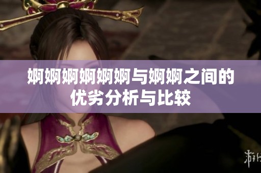 婀婀婀婀婀婀与婀婀之间的优劣分析与比较